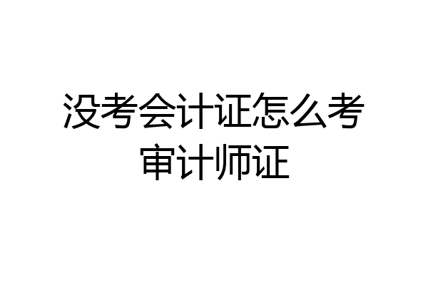 没考会计证怎么考审计师证