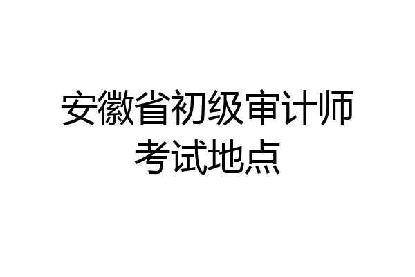 安徽省初级审计师考试地点