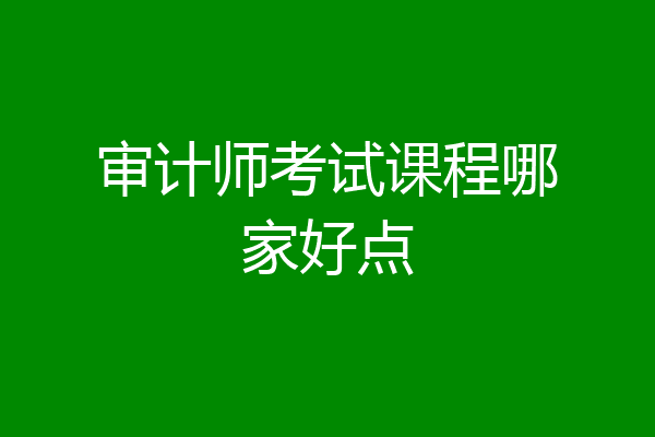审计师考试课程哪家好点