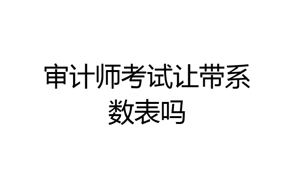 审计师考试让带系数表吗