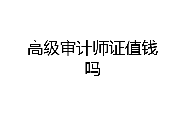 高级审计师证值钱吗