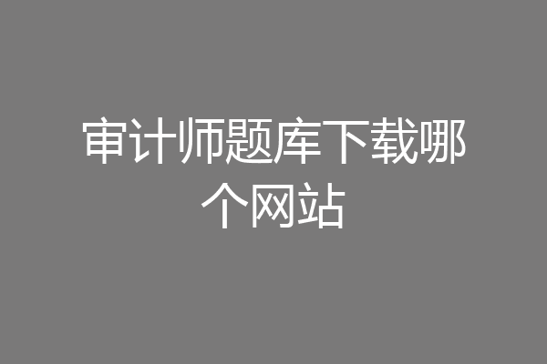 审计师题库下载哪个网站