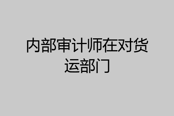 内部审计师在对货运部门