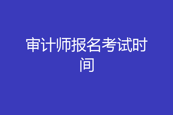 审计师报名考试时间