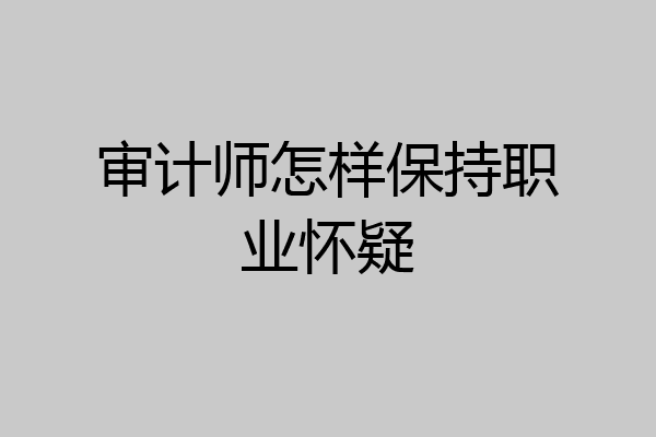 审计师怎样保持职业怀疑