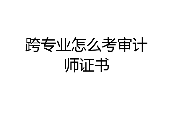 跨专业怎么考审计师证书