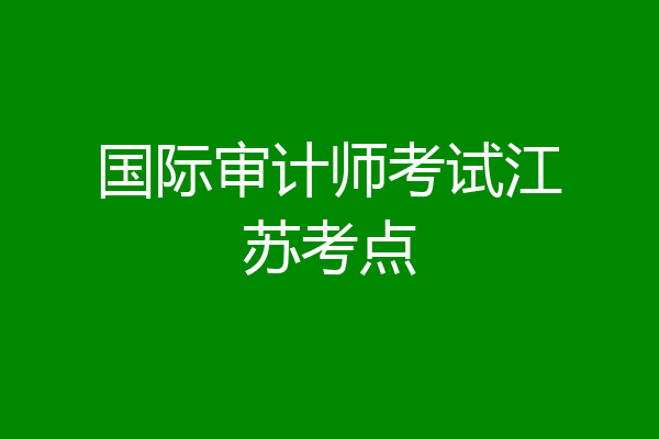 国际审计师考试江苏考点