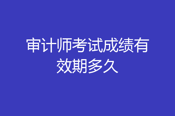 审计师考试成绩有效期多久