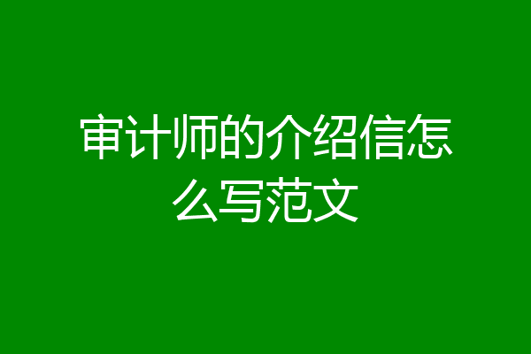 审计师的介绍信怎么写范文