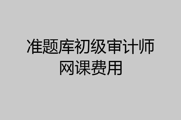 准题库初级审计师网课费用