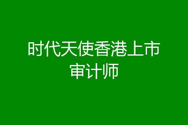 时代天使香港上市审计师