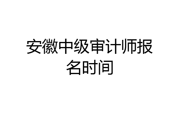 安徽中级审计师报名时间