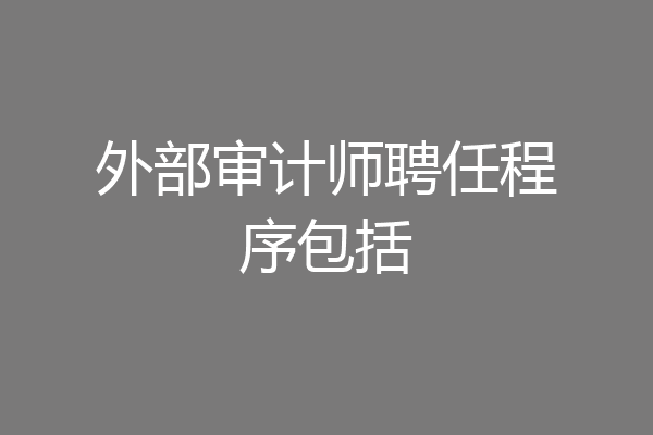 外部审计师聘任程序包括
