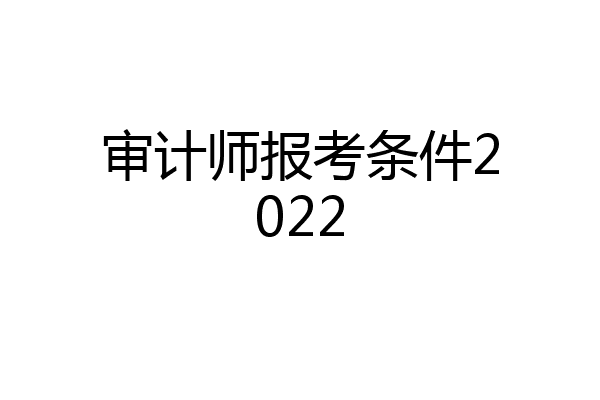 审计师报考条件2022
