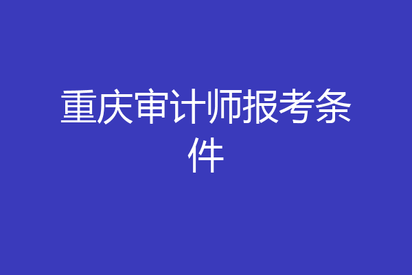 重庆审计师报考条件