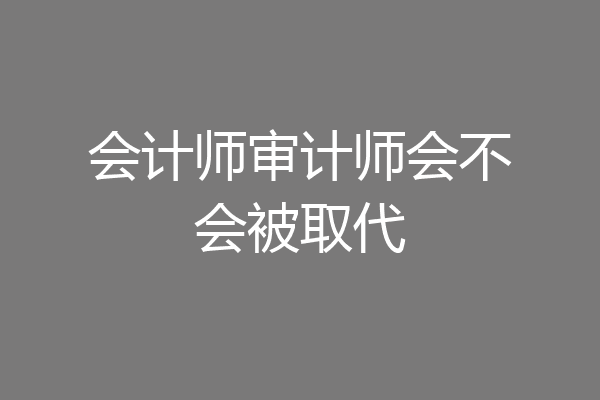 会计师审计师会不会被取代