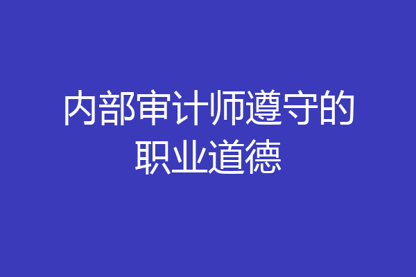 内部审计师遵守的职业道德