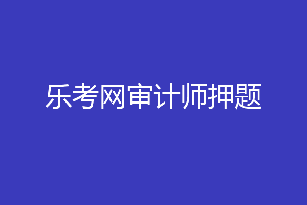 乐考网审计师押题
