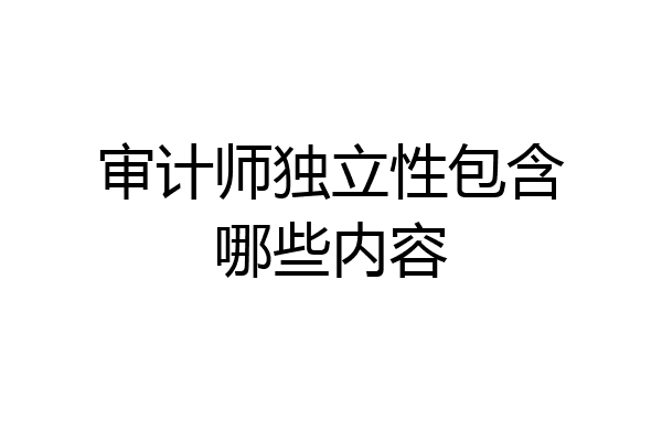 审计师独立性包含哪些内容