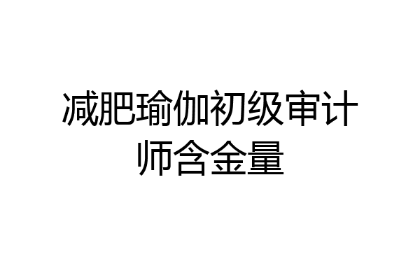 减肥瑜伽初级审计师含金量