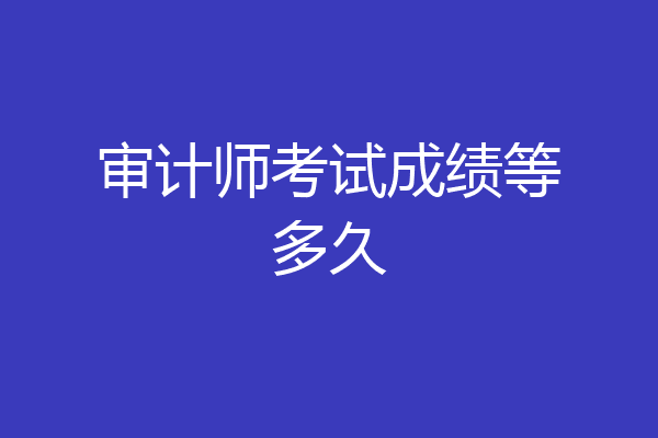 审计师考试成绩等多久