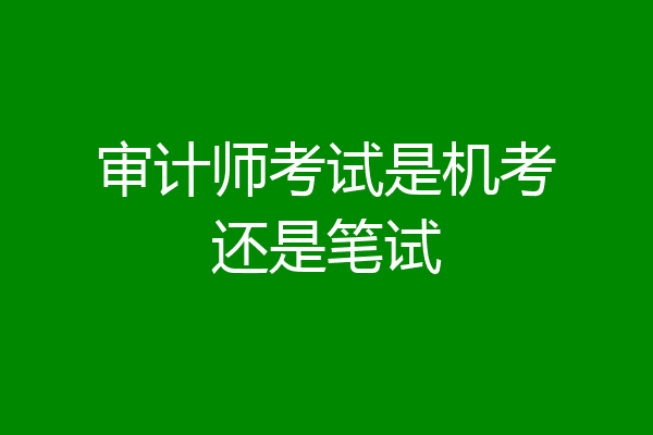 审计师考试是机考还是笔试
