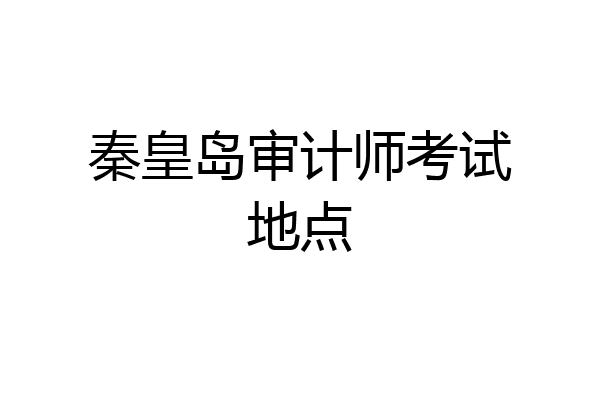 秦皇岛审计师考试地点