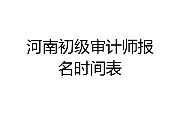 河南初级审计师报名时间表