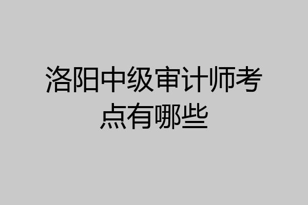 洛阳中级审计师考点有哪些
