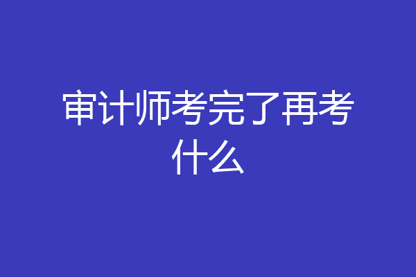 审计师考完了再考什么