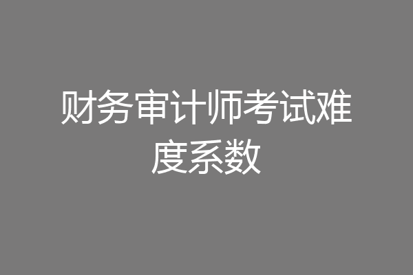 财务审计师考试难度系数