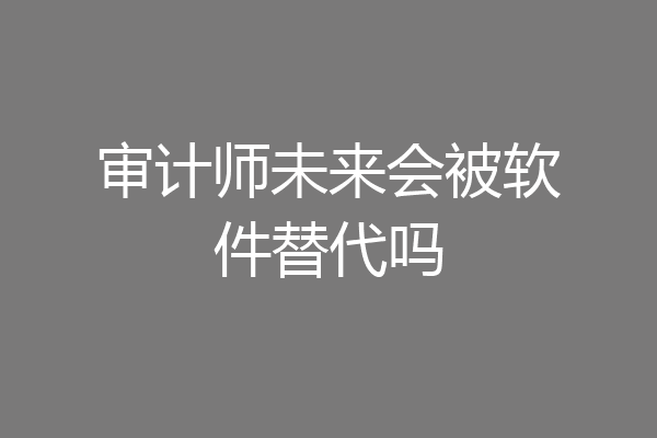 审计师未来会被软件替代吗