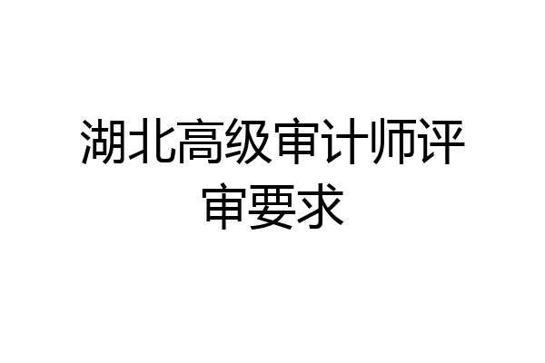 湖北高级审计师评审要求