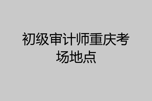 初级审计师重庆考场地点
