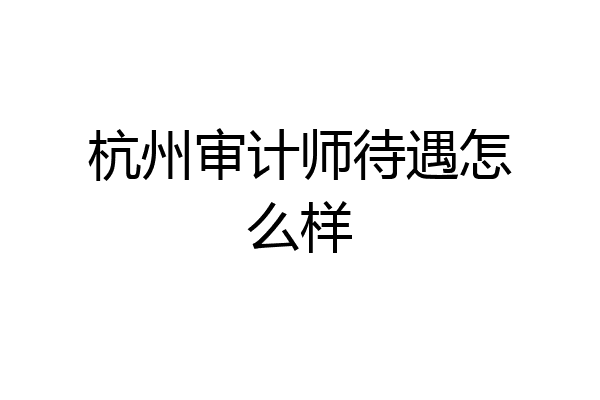 杭州审计师待遇怎么样