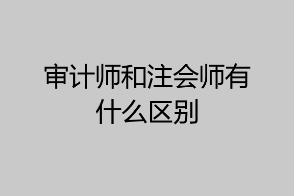 审计师和注会师有什么区别