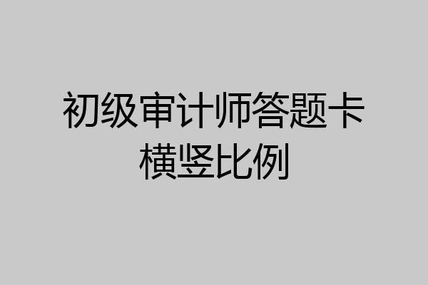 初级审计师答题卡横竖比例
