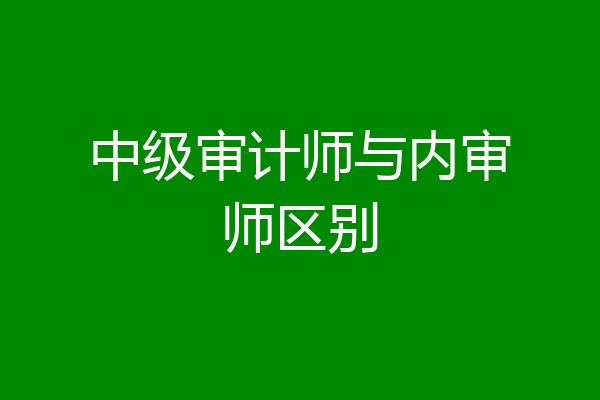 中级审计师与内审师区别