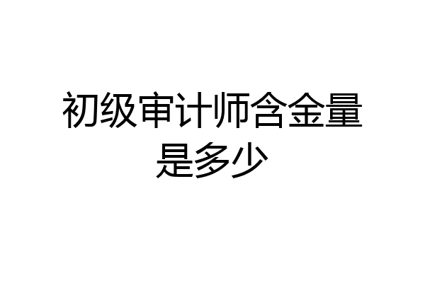初级审计师含金量是多少