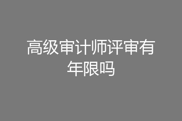 高级审计师评审有年限吗