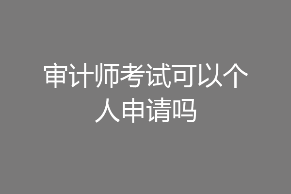 审计师考试可以个人申请吗