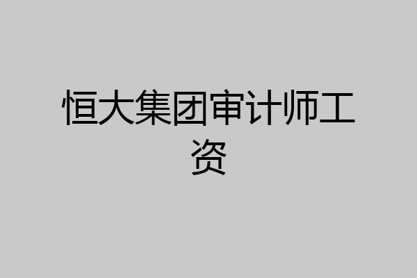 恒大集团审计师工资