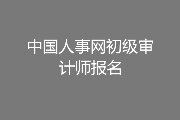 中国人事网初级审计师报名