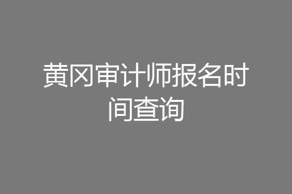 黄冈审计师报名时间查询
