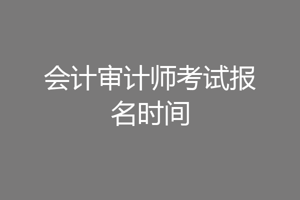 会计审计师考试报名时间
