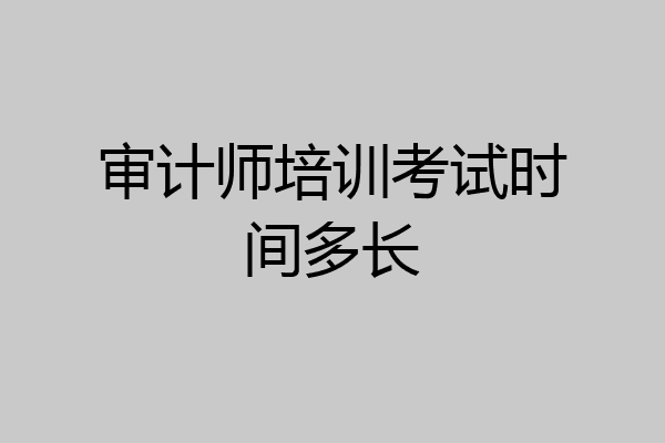 审计师培训考试时间多长