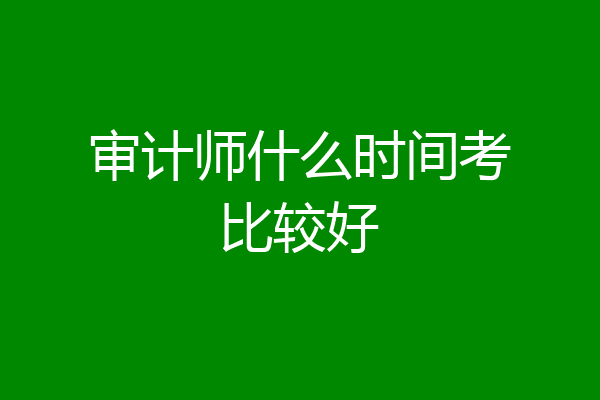 审计师什么时间考比较好