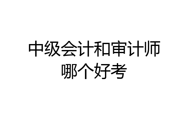 中级会计和审计师哪个好考