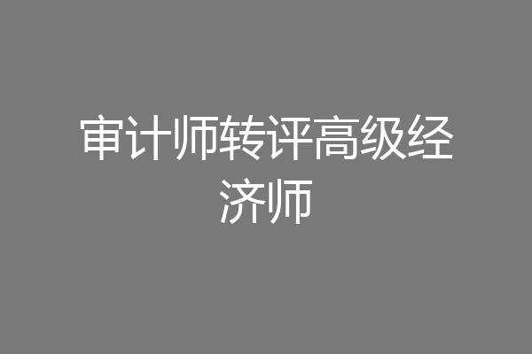 审计师转评高级经济师