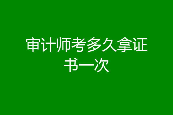 审计师考多久拿证书一次